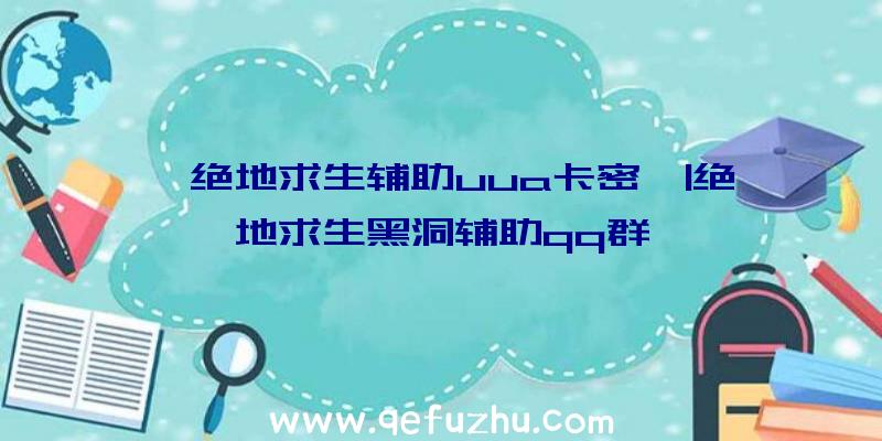 「绝地求生辅助uua卡密」|绝地求生黑洞辅助qq群